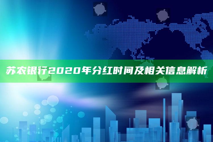 苏农银行2020年分红时间及相关信息解析 ,苏农银行2020年分红时间及相关信息解析