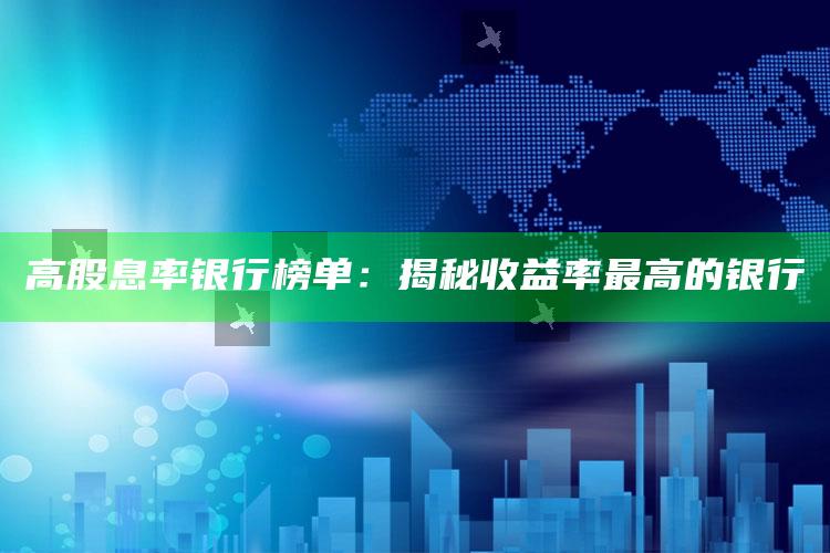 高股息率银行榜单：揭秘收益率最高的银行 ,股息率高的银行股