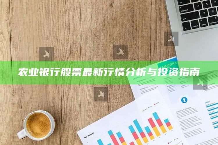 农业银行股票最新行情分析与投资指南 ,农业银行的股票价格是多少