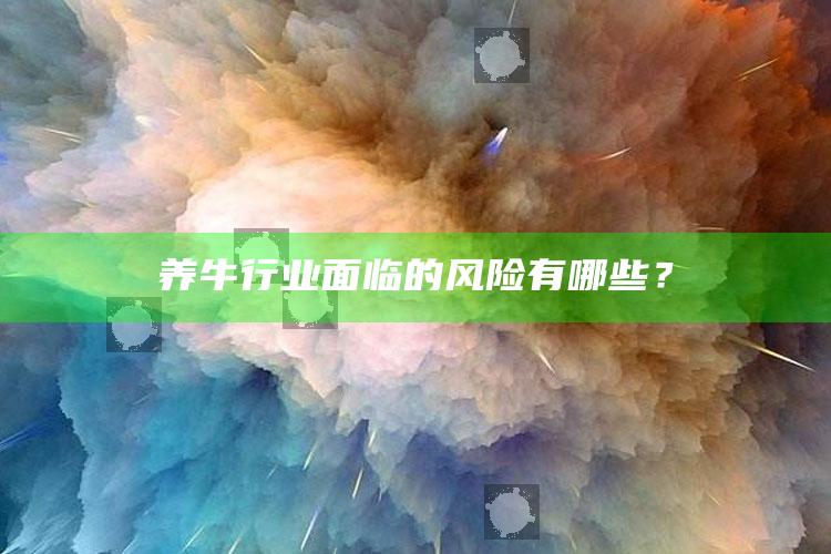 养牛行业面临的风险有哪些？ ,养牛业存在的问题及对策