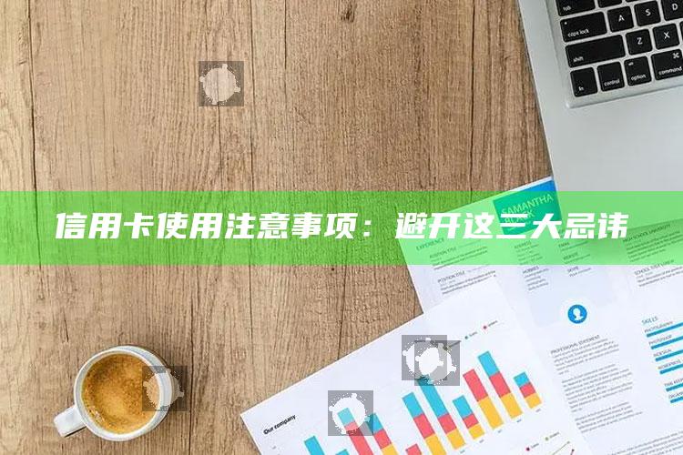 信用卡使用注意事项：避开这三大忌讳 ,信用卡 用法