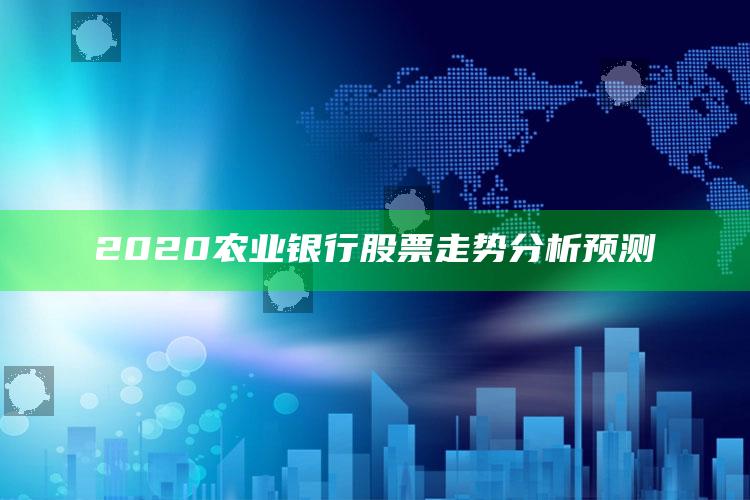 2020农业银行股票走势分析预测 